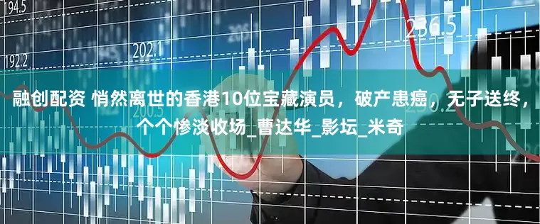 融创配资 悄然离世的香港10位宝藏演员，破产患癌，无子送终，个个惨淡收场_曹达华_影坛_米奇