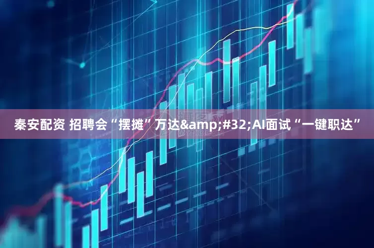 秦安配资 招聘会“摆摊”万达&#32;AI面试“一键职达”