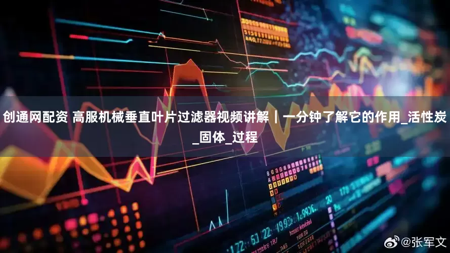 创通网配资 高服机械垂直叶片过滤器视频讲解｜一分钟了解它的作用_活性炭_固体_过程