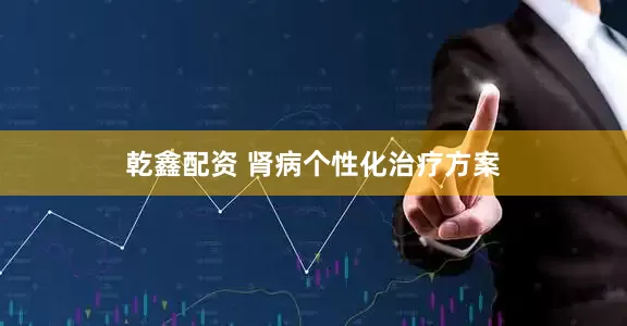 乾鑫配资 肾病个性化治疗方案