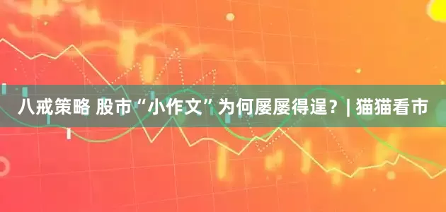 八戒策略 股市“小作文”为何屡屡得逞？| 猫猫看市