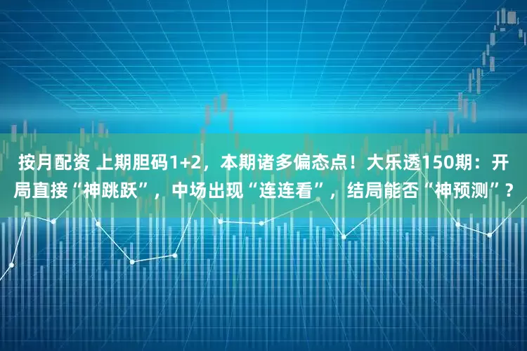按月配资 上期胆码1+2，本期诸多偏态点！大乐透150期：开局直接“神跳跃”，中场出现“连连看”，结局能否“神预测”？